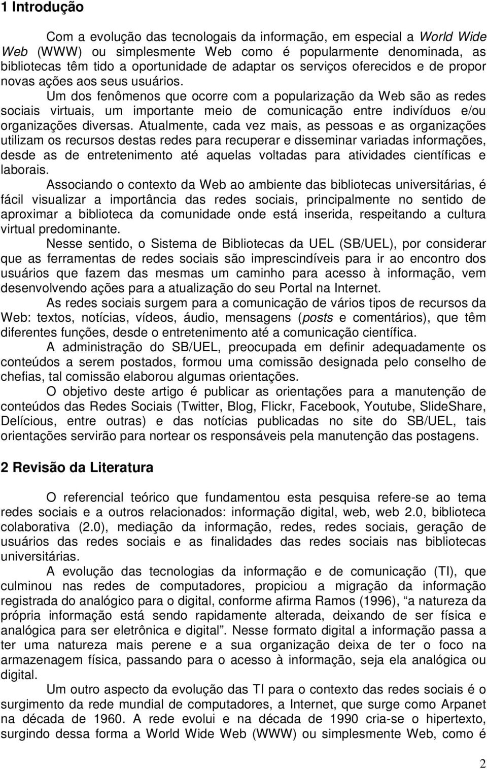 Um dos fenômenos que ocorre com a popularização da Web são as redes sociais virtuais, um importante meio de comunicação entre indivíduos e/ou organizações diversas.