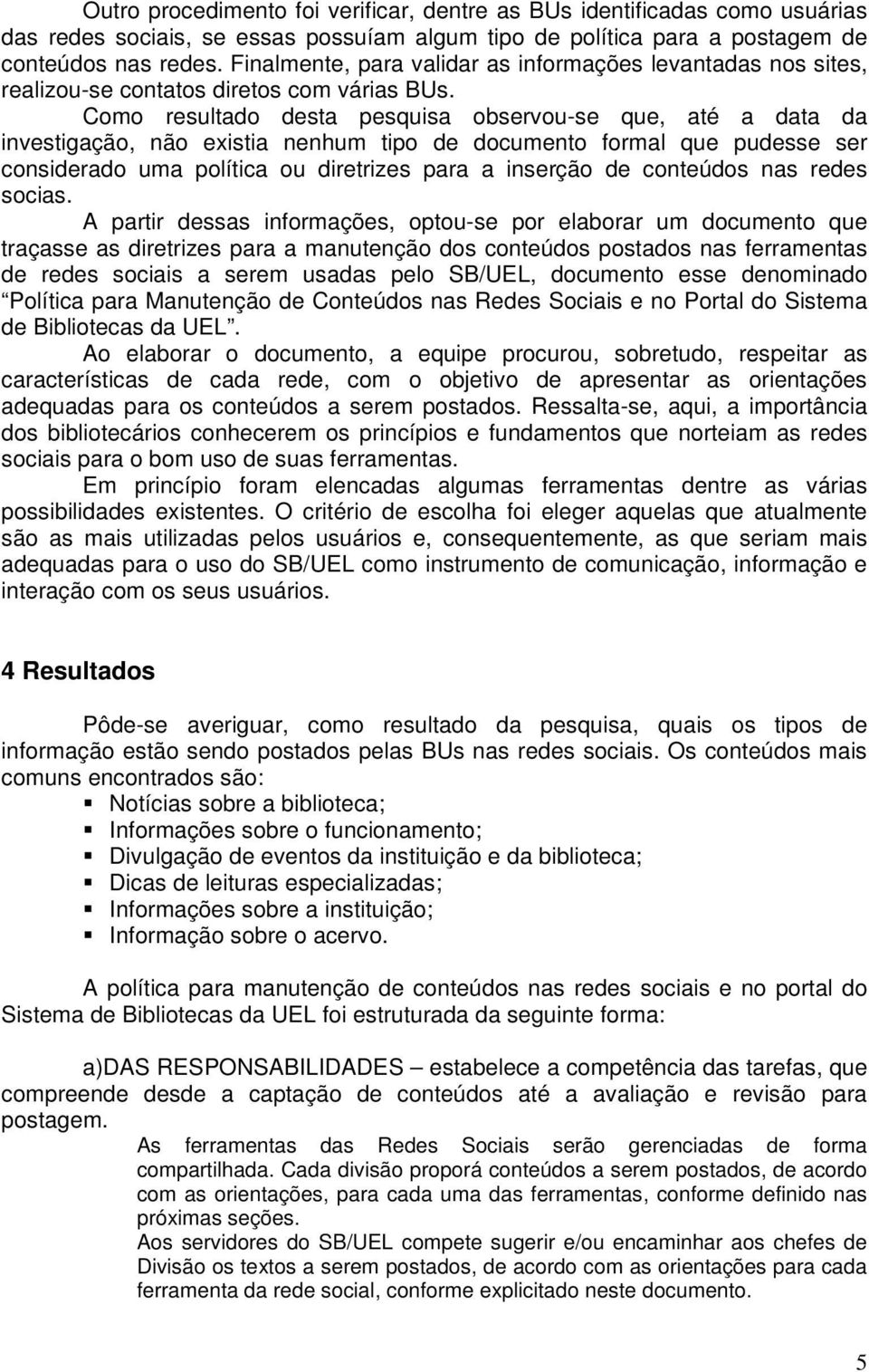 Como resultado desta pesquisa observou-se que, até a data da investigação, não existia nenhum tipo de documento formal que pudesse ser considerado uma política ou diretrizes para a inserção de