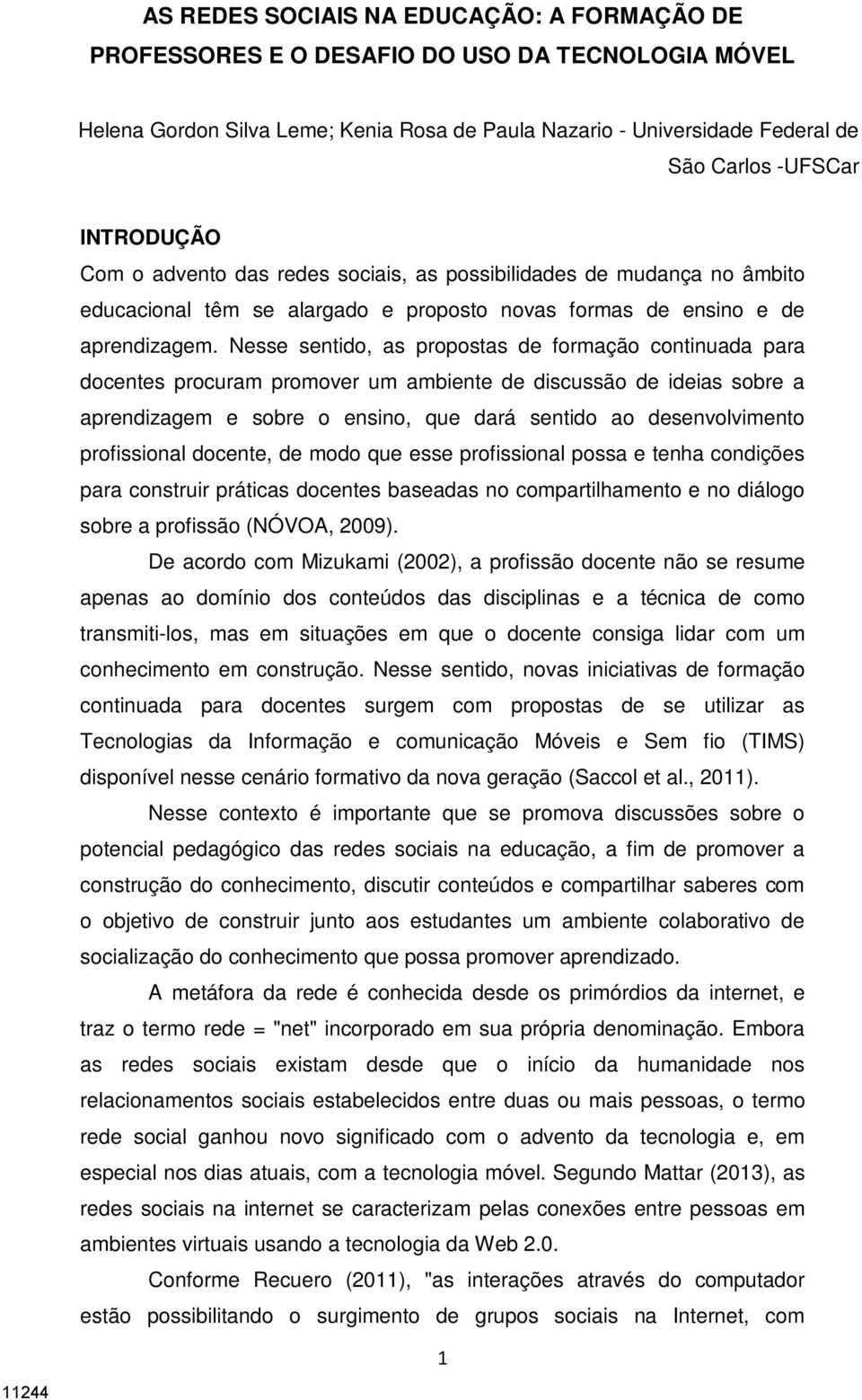 Nesse sentido, as propostas de formação continuada para docentes procuram promover um ambiente de discussão de ideias sobre a aprendizagem e sobre o ensino, que dará sentido ao desenvolvimento