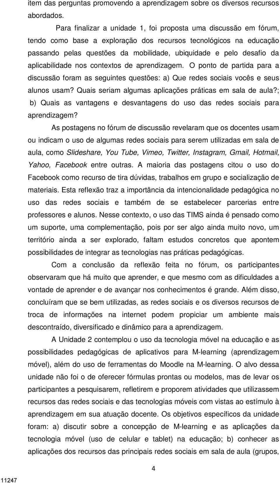 aplicabilidade nos contextos de aprendizagem. O ponto de partida para a discussão foram as seguintes questões: a) Que redes sociais vocês e seus alunos usam?