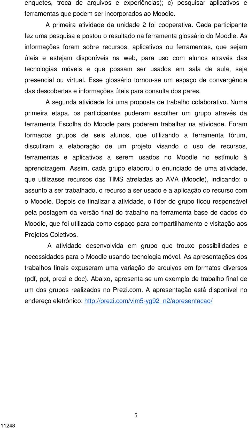 As informações foram sobre recursos, aplicativos ou ferramentas, que sejam úteis e estejam disponíveis na web, para uso com alunos através das tecnologias móveis e que possam ser usados em sala de