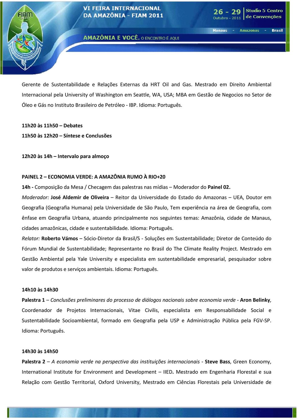 Idioma: 11h20 às 11h50 Debates 11h50 às 12h20 Síntese e Conclusões 12h20 às 14h Intervalo para almoço PAINEL 2 ECONOMIA VERDE: A AMAZÔNIA RUMO À RIO+20 14h Composição da Mesa / Checagem das palestras