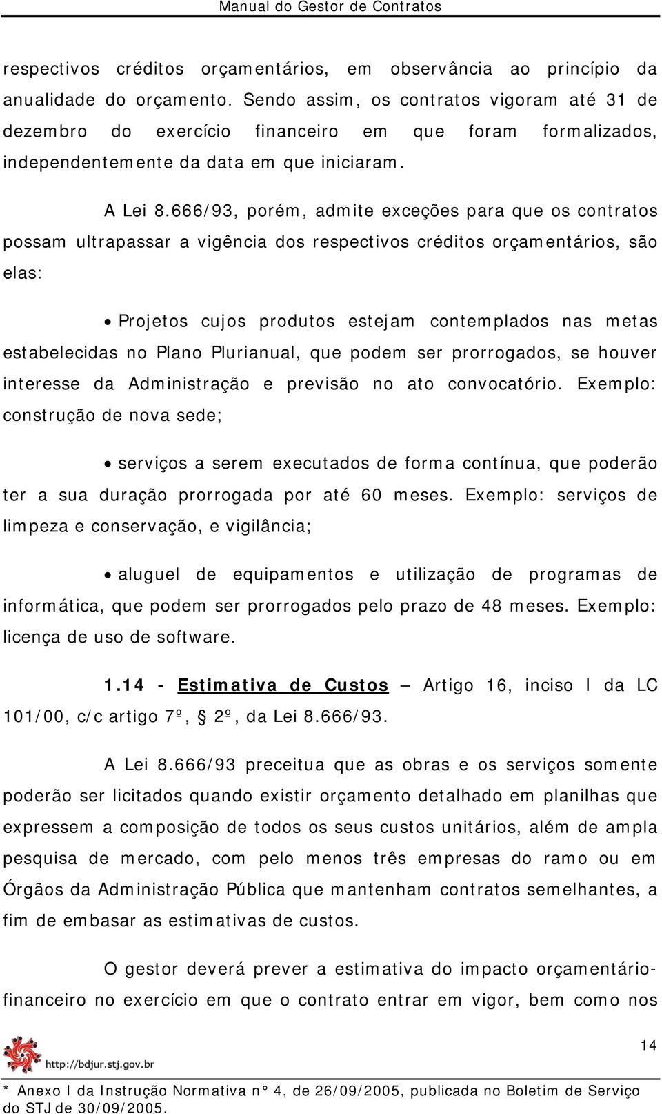 666/93, porém, admite exceções para que os contratos possam ultrapassar a vigência dos respectivos créditos orçamentários, são elas: Projetos cujos produtos estejam contemplados nas metas