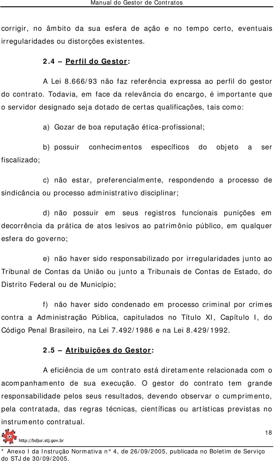 Todavia, em face da relevância do encargo, é importante que o servidor designado seja dotado de certas qualificações, tais como: a) Gozar de boa reputação ética-profissional; fiscalizado; b) possuir