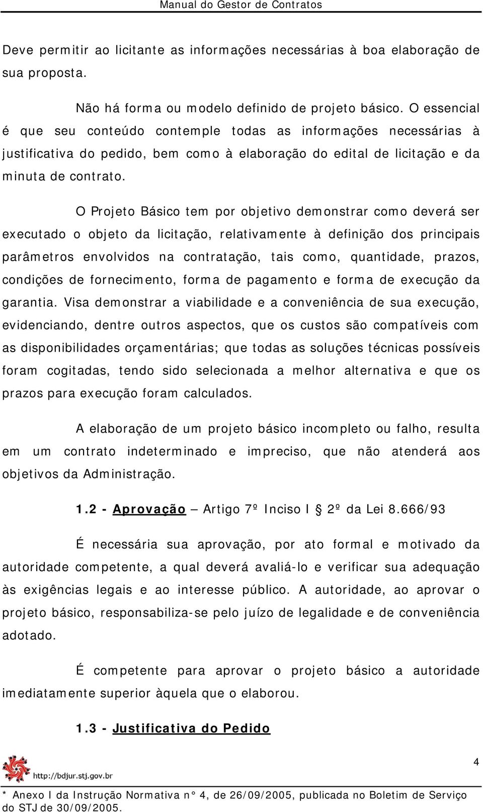 O Projeto Básico tem por objetivo demonstrar como deverá ser executado o objeto da licitação, relativamente à definição dos principais parâmetros envolvidos na contratação, tais como, quantidade,