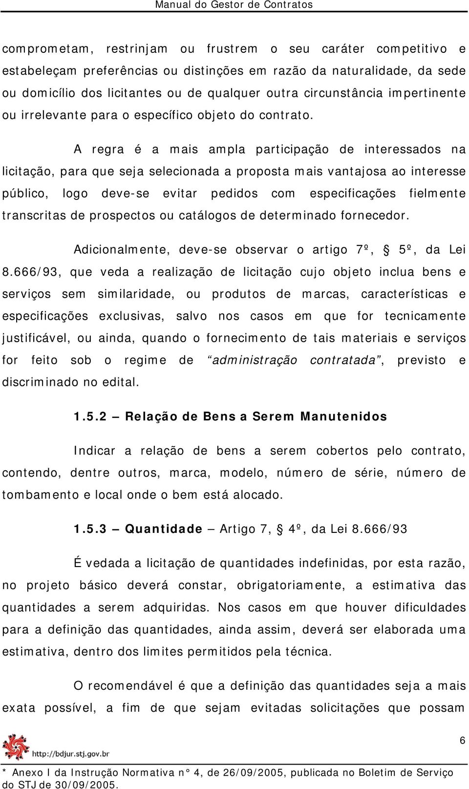 A regra é a mais ampla participação de interessados na licitação, para que seja selecionada a proposta mais vantajosa ao interesse público, logo deve-se evitar pedidos com especificações fielmente