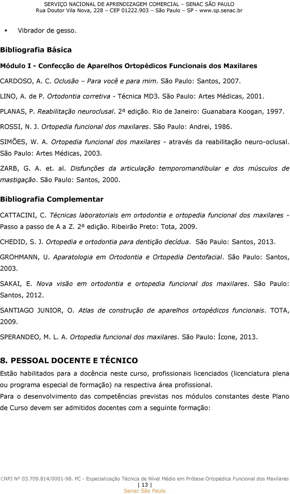 São Paulo: Andrei, 1986. SIMÕES, W. A. Ortopedia funcional dos maxilares - através da reabilitação neuro-oclusal. São Paulo: Artes Médicas, 2003. ZARB, G. A. et. al.