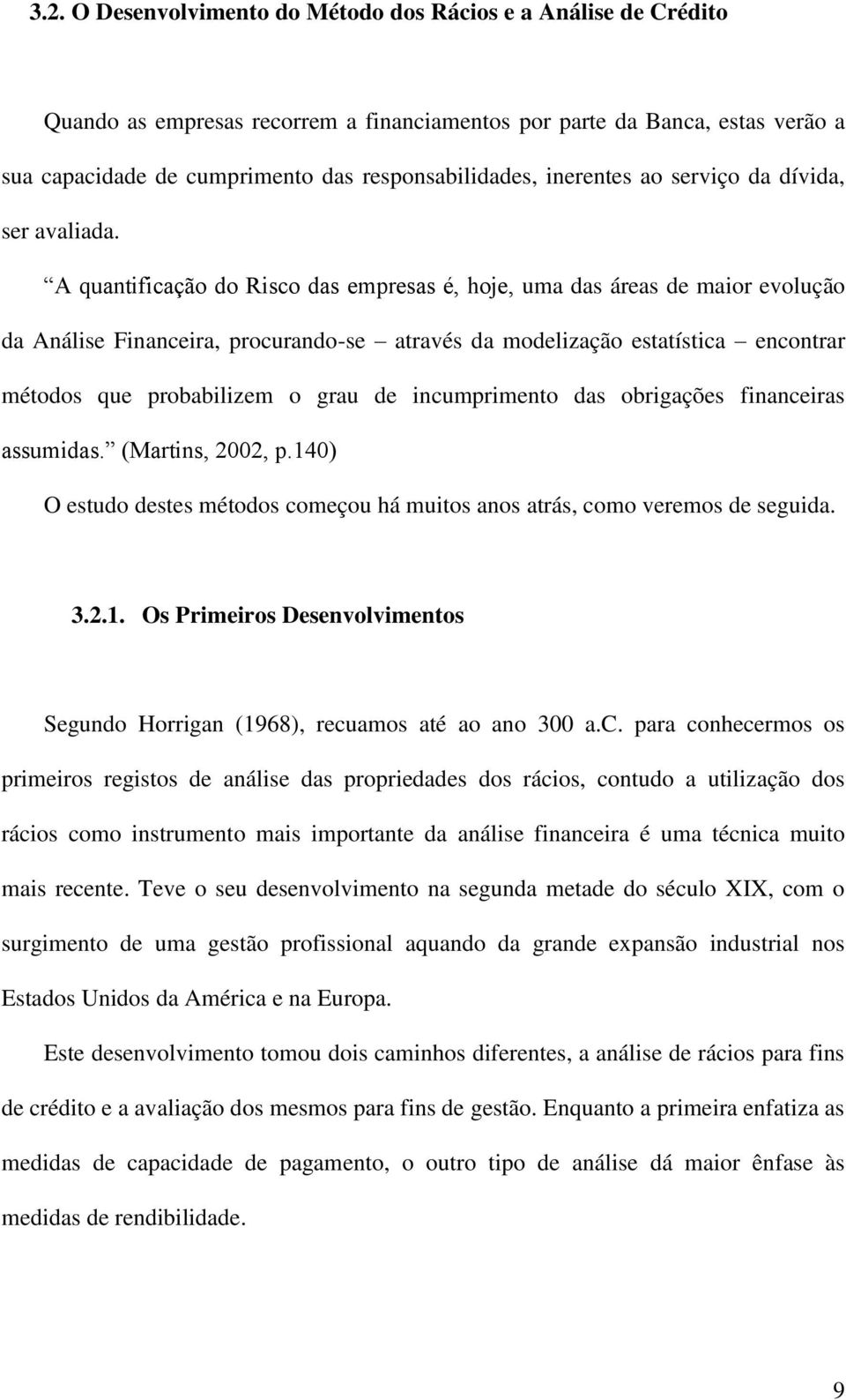 A quantificação do Risco das empresas é, hoje, uma das áreas de maior evolução da Análise Financeira, procurando-se através da modelização estatística encontrar métodos que probabilizem o grau de