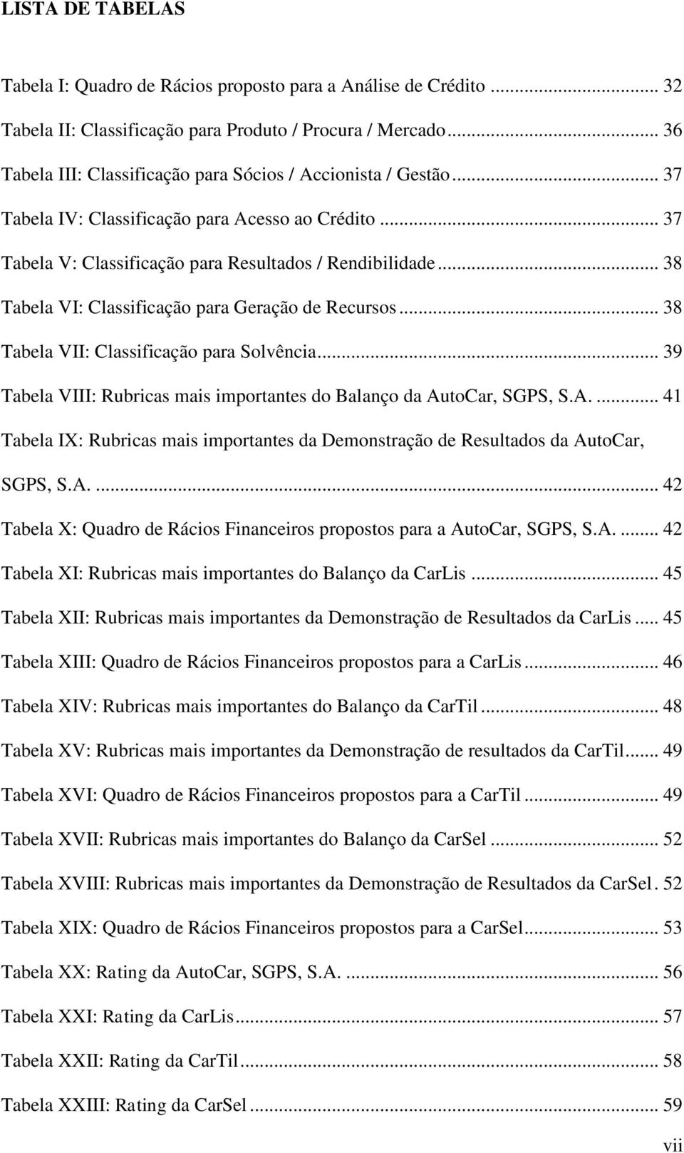 .. 38 Tabela VI: Classificação para Geração de Recursos... 38 Tabela VII: Classificação para Solvência... 39 Tabela VIII: Rubricas mais importantes do Balanço da Au