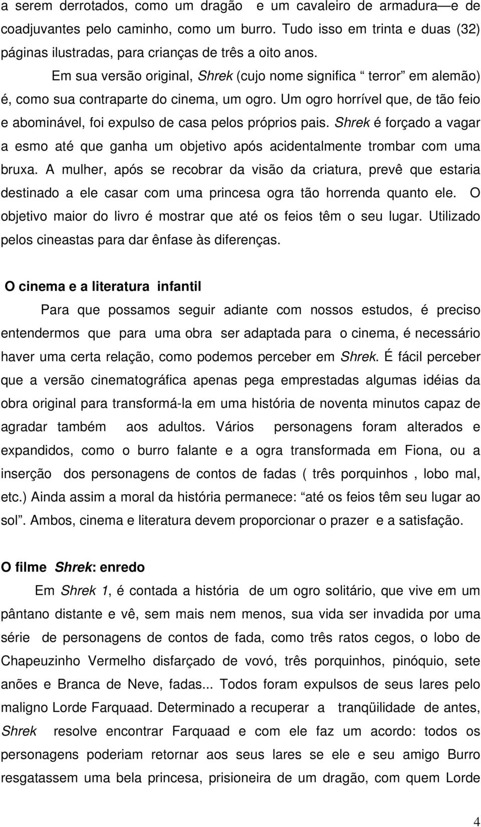 Um ogro horrível que, de tão feio e abominável, foi expulso de casa pelos próprios pais. Shrek é forçado a vagar a esmo até que ganha um objetivo após acidentalmente trombar com uma bruxa.