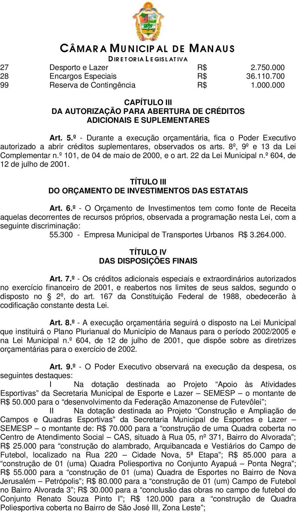 22 da Lei Municipal n.º 604, de 12 de julho de 2001. TÍTULO III DO ORÇAMENTO DE INVESTIMENTOS DAS ESTATAIS Art. 6.º - O Orçamento de Investimentos tem como fonte de Receita aquelas decorrentes de recursos próprios, observada a programação nesta Lei, com a seguinte discriminação: 55.