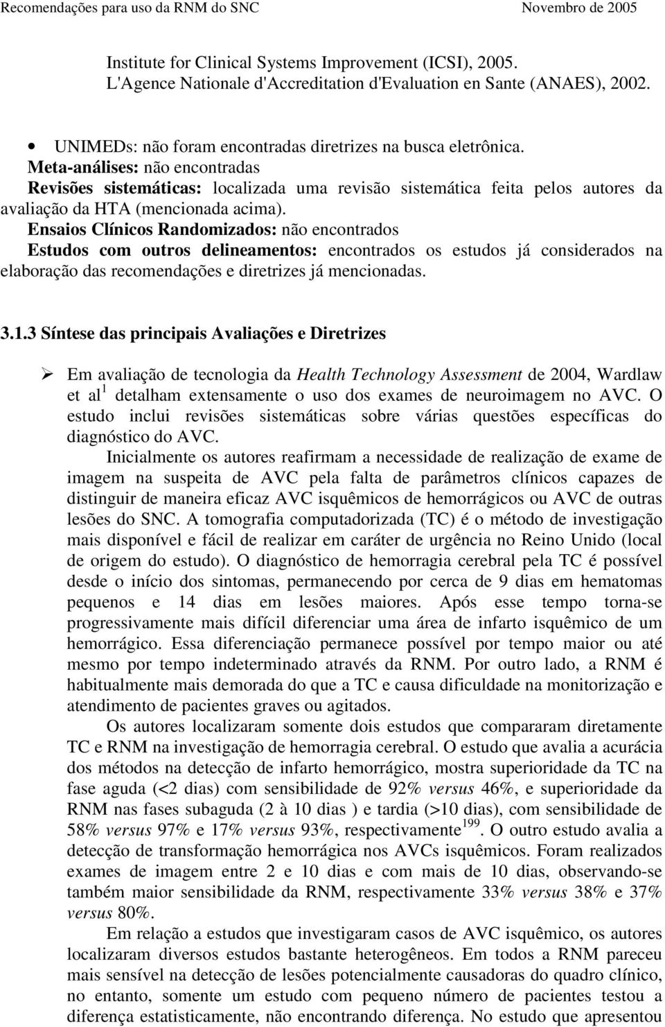 Ensaios Clínicos Randomizados: não encontrados Estudos com outros delineamentos: encontrados os estudos já considerados na elaboração das recomendações e diretrizes já mencionadas. 3.1.