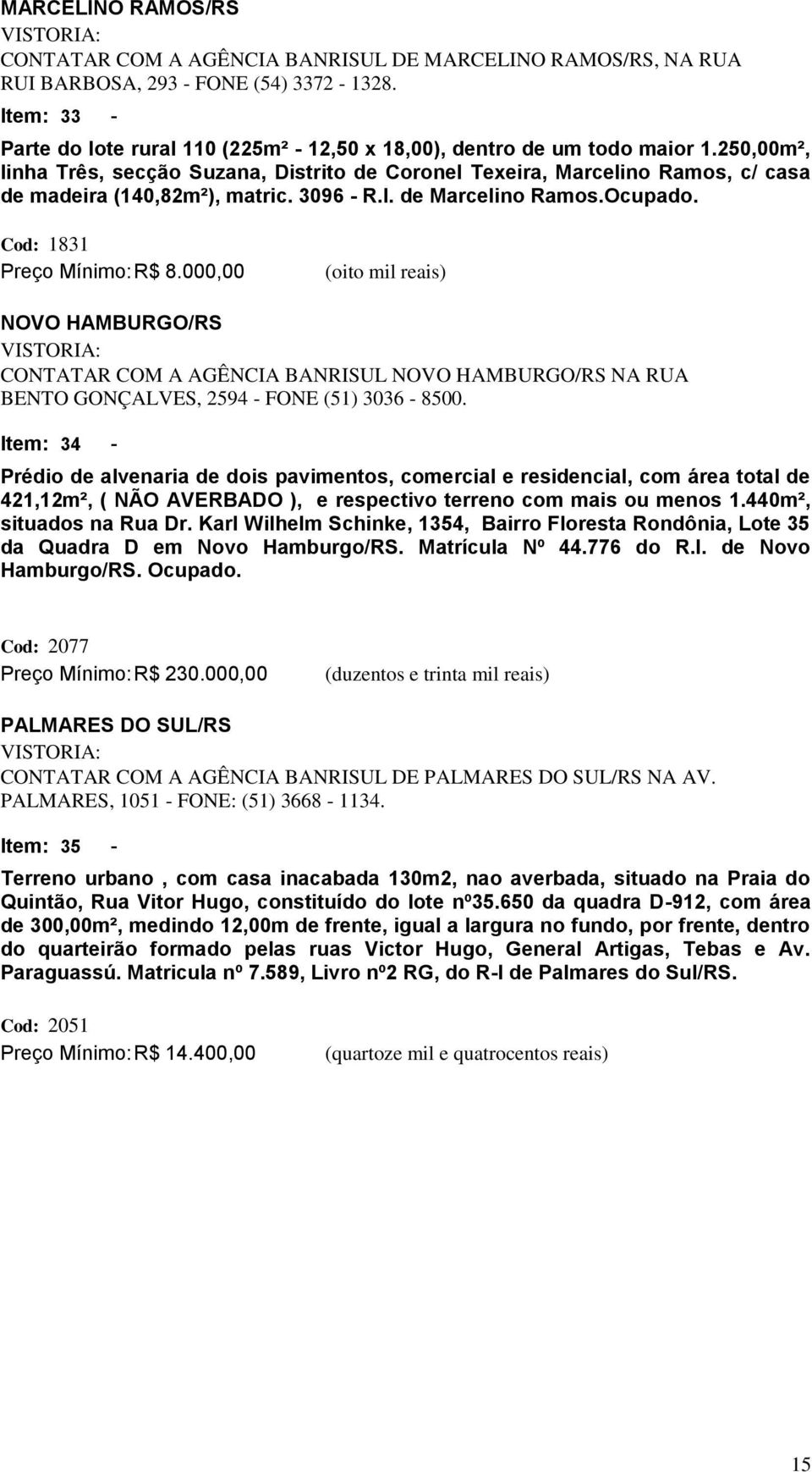 250,00m², linha Três, secção Suzana, Distrito de Coronel Texeira, Marcelino Ramos, c/ casa de madeira (140,82m²), matric. 3096 - R.I. de Marcelino Ramos.Ocupado. Cod: 1831 Preço Mínimo: R$ 8.