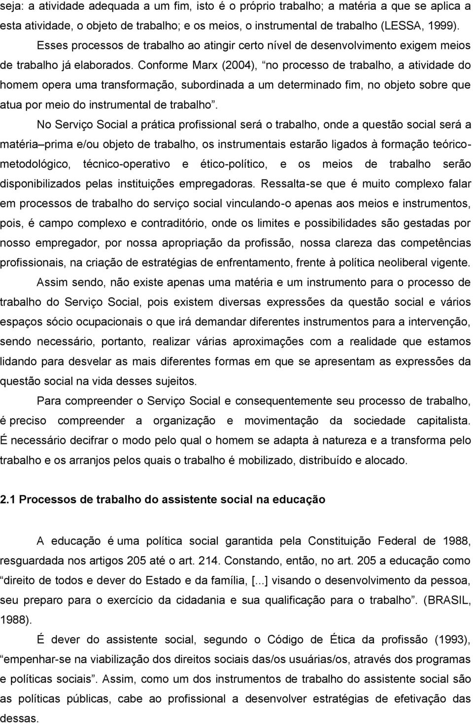 Conforme Marx (2004), no processo de trabalho, a atividade do homem opera uma transformação, subordinada a um determinado fim, no objeto sobre que atua por meio do instrumental de trabalho.