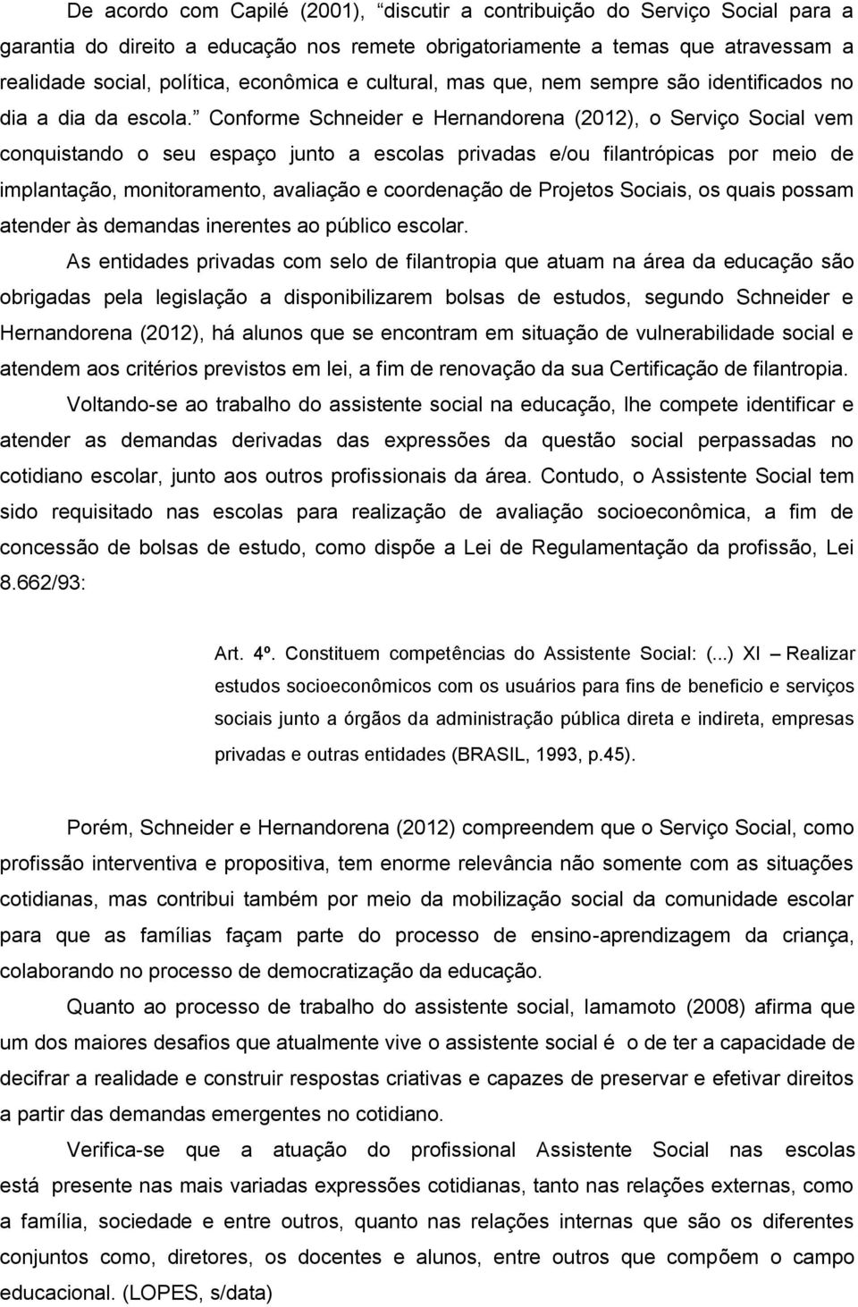 Conforme Schneider e Hernandorena (2012), o Serviço Social vem conquistando o seu espaço junto a escolas privadas e/ou filantrópicas por meio de implantação, monitoramento, avaliação e coordenação de