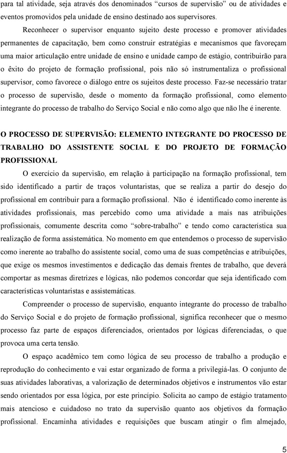 de ensino e unidade campo de estágio, contribuirão para o êxito do projeto de formação profissional, pois não só instrumentaliza o profissional supervisor, como favorece o diálogo entre os sujeitos