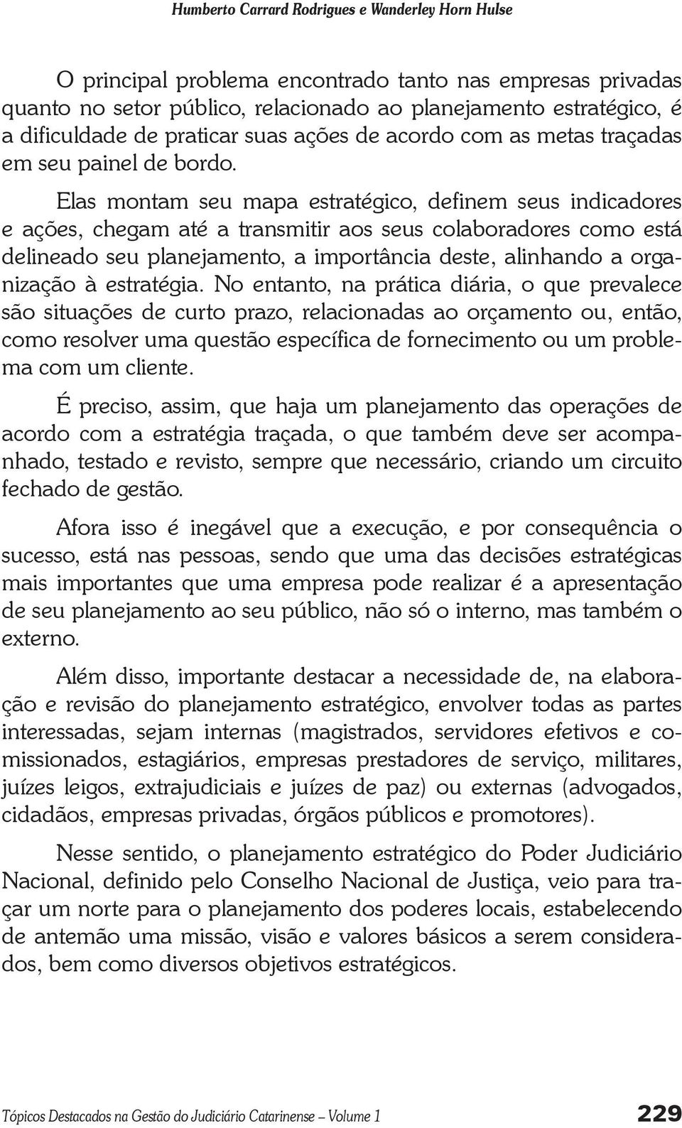 Elas montam seu mapa estratégico, definem seus indicadores e ações, chegam até a transmitir aos seus colaboradores como está delineado seu planejamento, a importância deste, alinhando a organização à