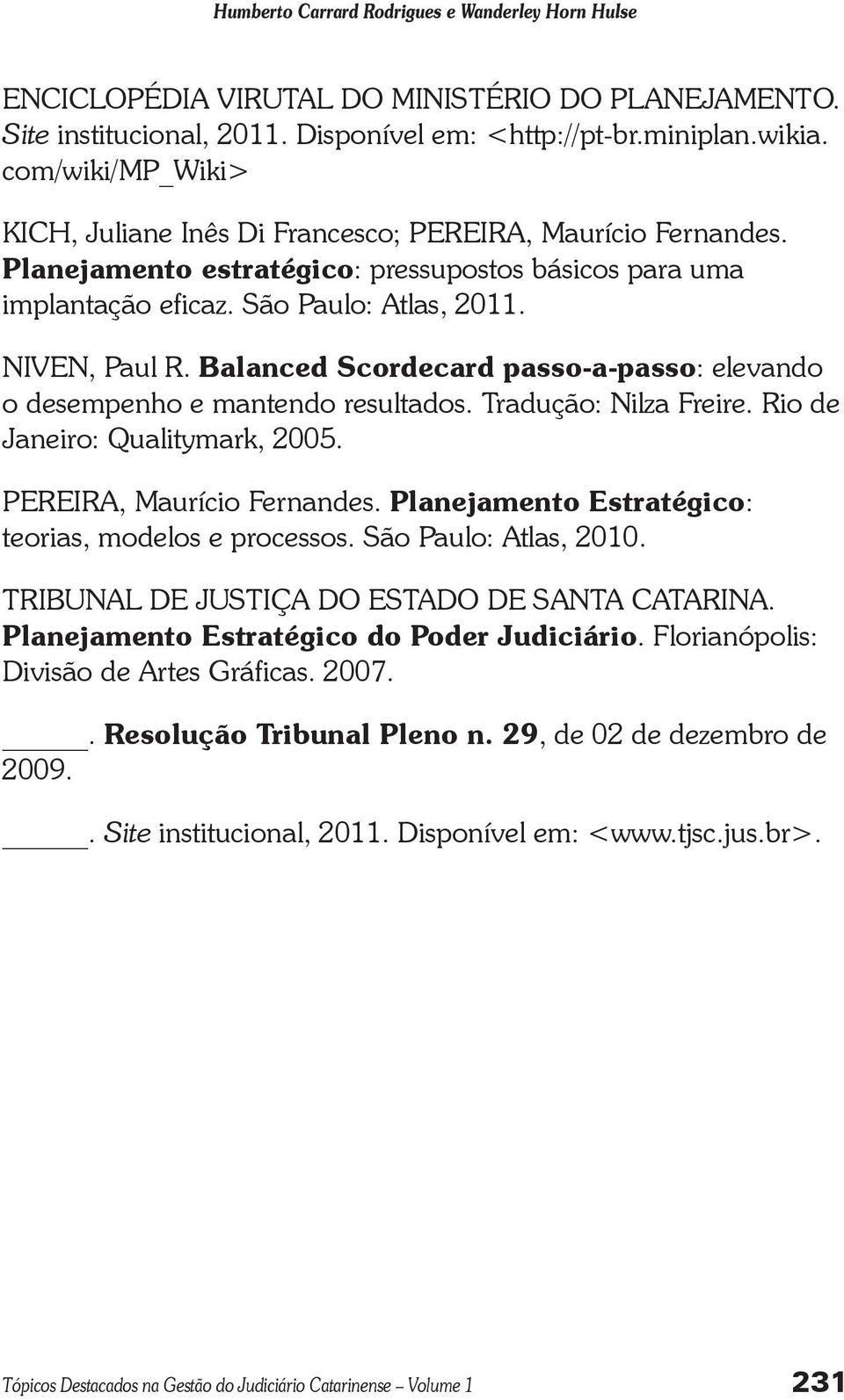 Balanced Scordecard passo-a-passo: elevando o desempenho e mantendo resultados. Tradução: Nilza Freire. Rio de Janeiro: Qualitymark, 2005. PEREIRA, Maurício Fernandes.