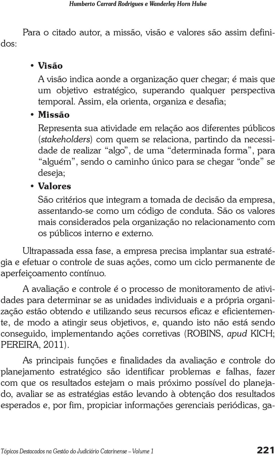 Assim, ela orienta, organiza e desafia; Missão Representa sua atividade em relação aos diferentes públicos (stakeholders) com quem se relaciona, partindo da necessidade de realizar algo, de uma