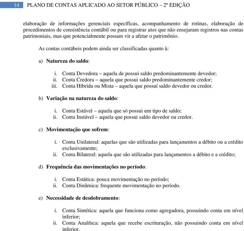 As contas contábeis podem ainda ser classificadas quanto à: a) Natureza do saldo: i. a aquela de possui saldo predominantemente devedor; ii. a aquela que possui saldo predominantemente credor; iii.