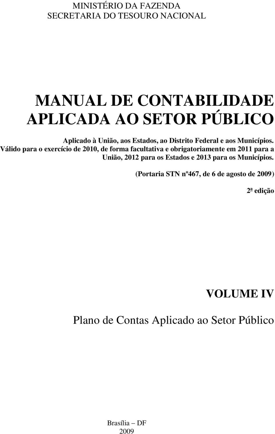 Válido para o exercício de 2010, de forma facultativa e obrigatoriamente em 2011 para a União, 2012 para os