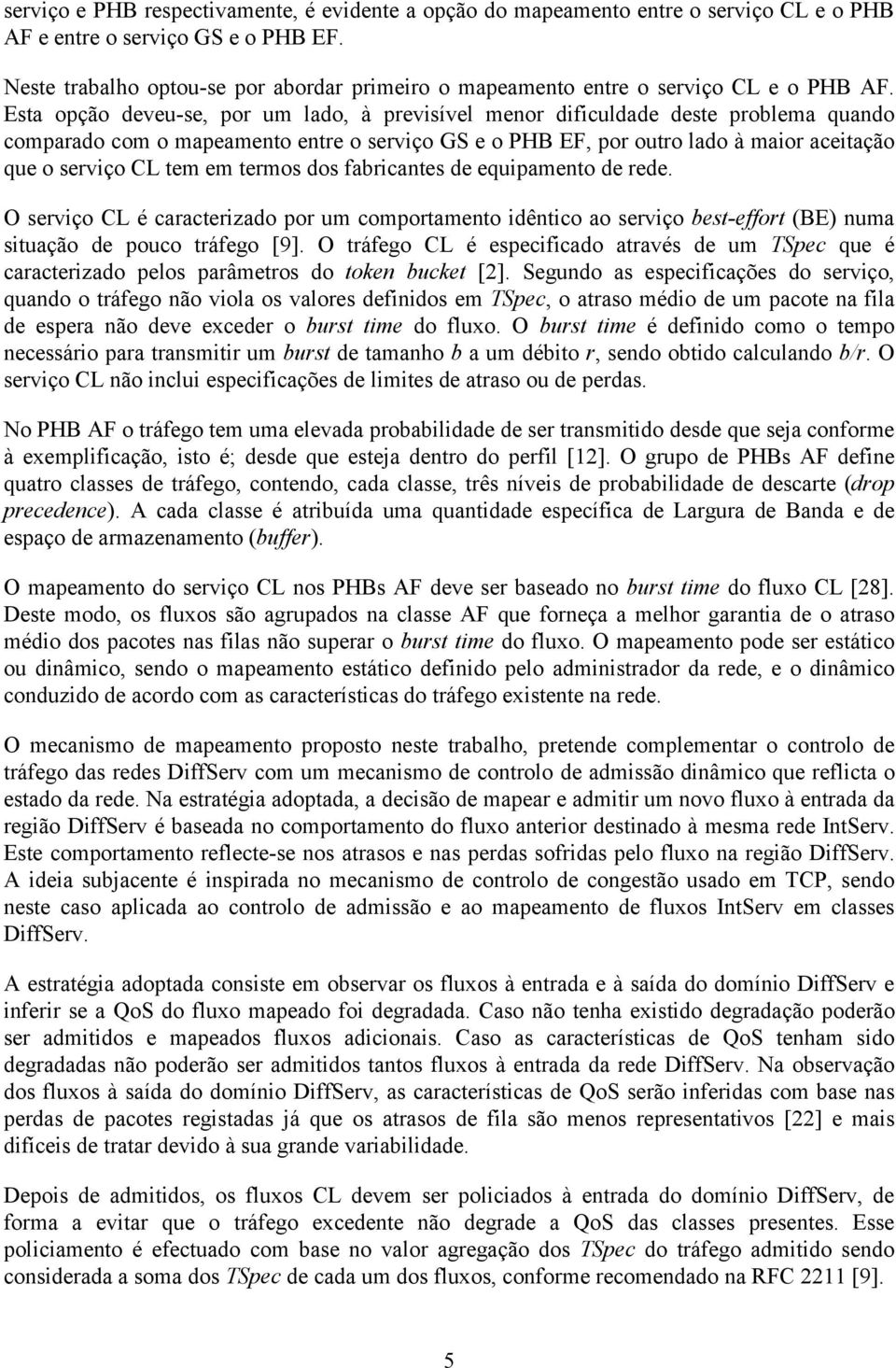 Esta opção deveu-se, por um lado, à previsível menor dificuldade deste problema quando comparado com o mapeamento entre o serviço GS e o PHB EF, por outro lado à maior aceitação que o serviço CL tem