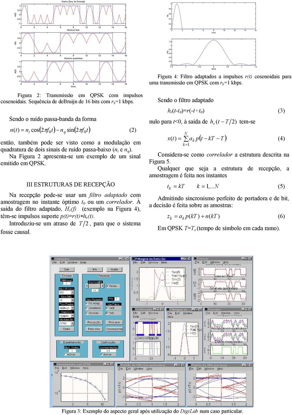 Sendo o uído passa-banda da foma ( πf t) n sin( f t) n( t) = n cos π () i q então, também pode se visto como a modulação em quadatua de dois sinais de uído passa-baixo (n i e n q ).