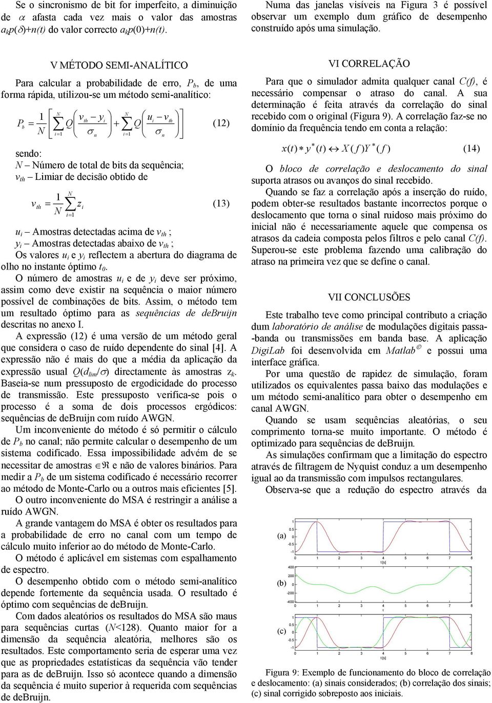 V MÉTODO SEMI-AALÍTICO Paa calcula a pobabilidade de eo, P b, de uma foma ápida, utilizou-se um método semi-analítico: v th yi ui vth P = + b Q Q i = σ n i = σ n sendo: úmeo de total de bits da