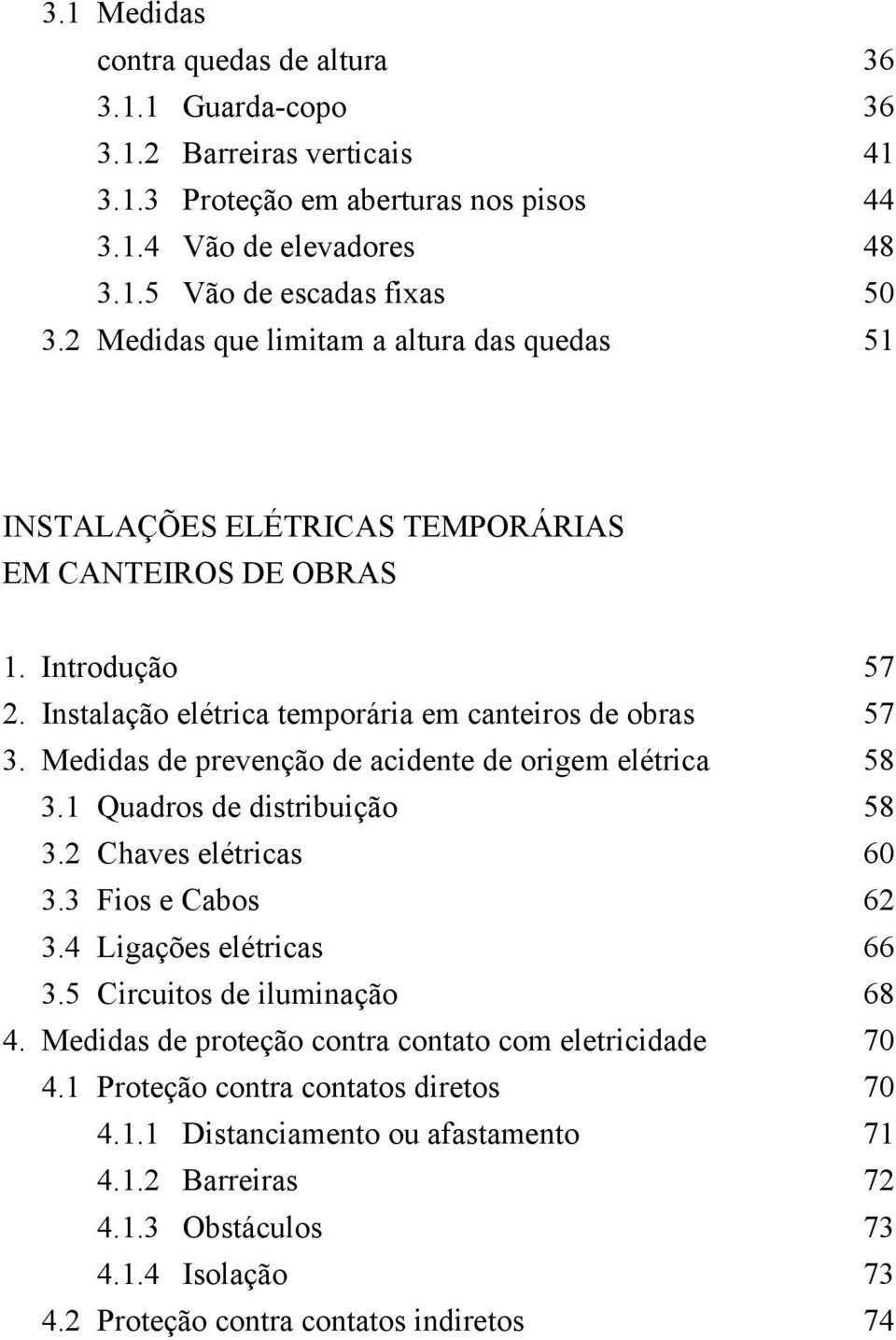 Medidas de prevenção de acidente de origem elétrica 58 3.1 Quadros de distribuição 58 3.2 Chaves elétricas 60 3.3 Fios e Cabos 62 3.4 Ligações elétricas 66 3.5 Circuitos de iluminação 68 4.