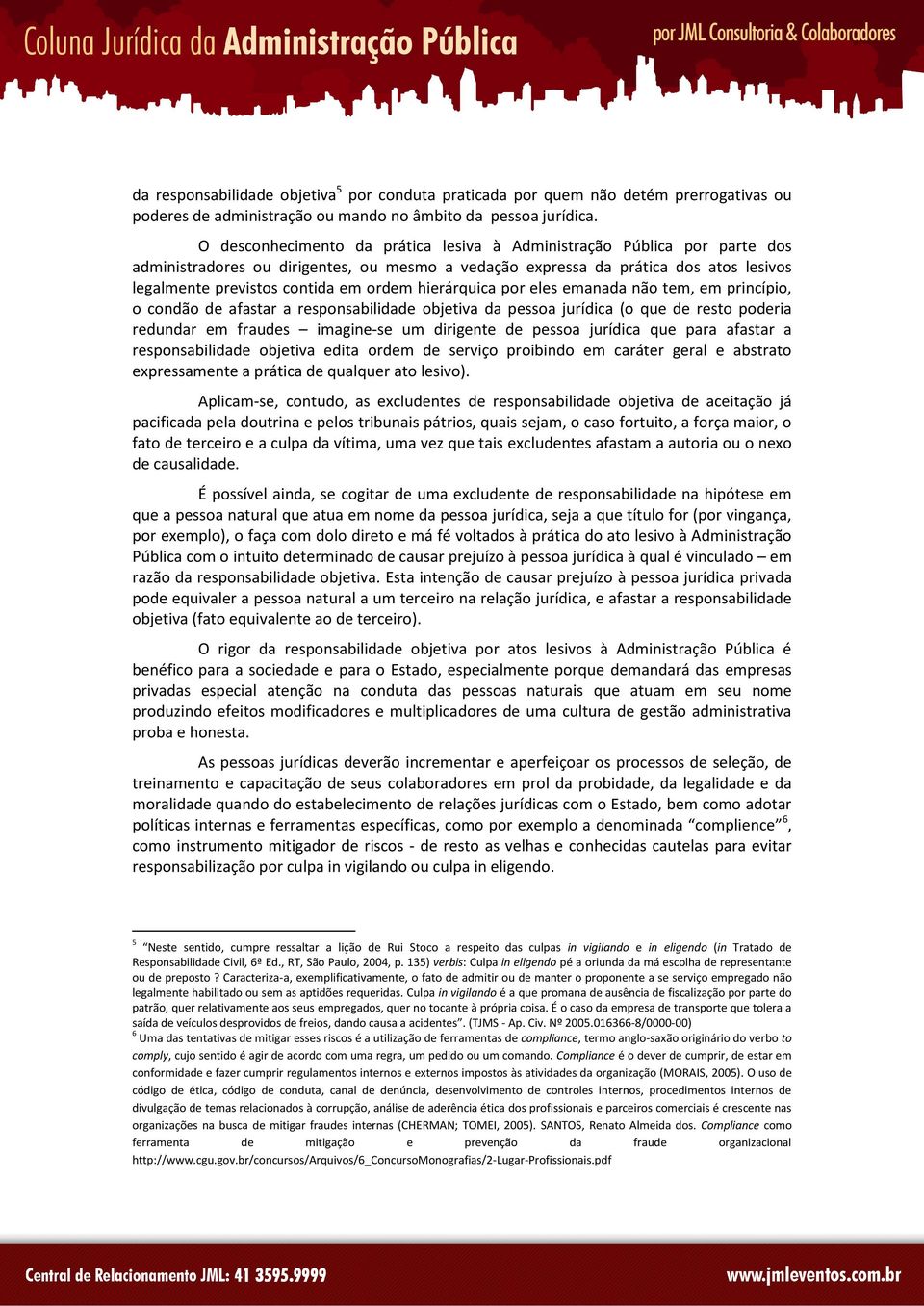 hierárquica por eles emanada não tem, em princípio, o condão de afastar a responsabilidade objetiva da pessoa jurídica (o que de resto poderia redundar em fraudes imagine-se um dirigente de pessoa