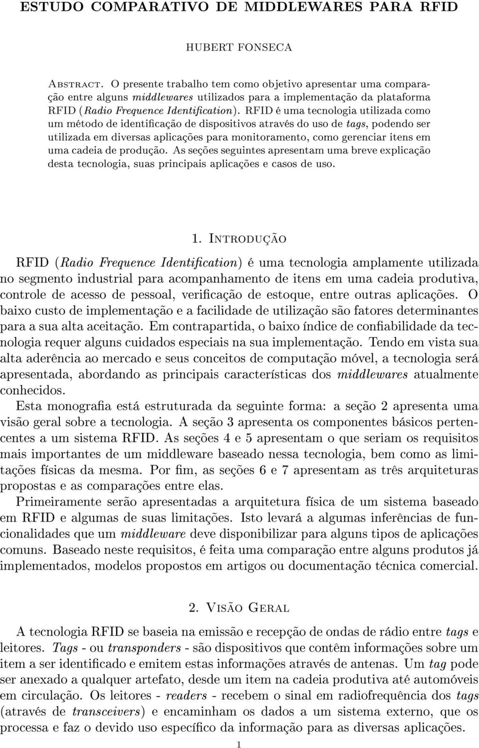 RFID é uma tecnologia utilizada como um método de identicação de dispositivos através do uso de tags, podendo ser utilizada em diversas aplicações para monitoramento, como gerenciar itens em uma