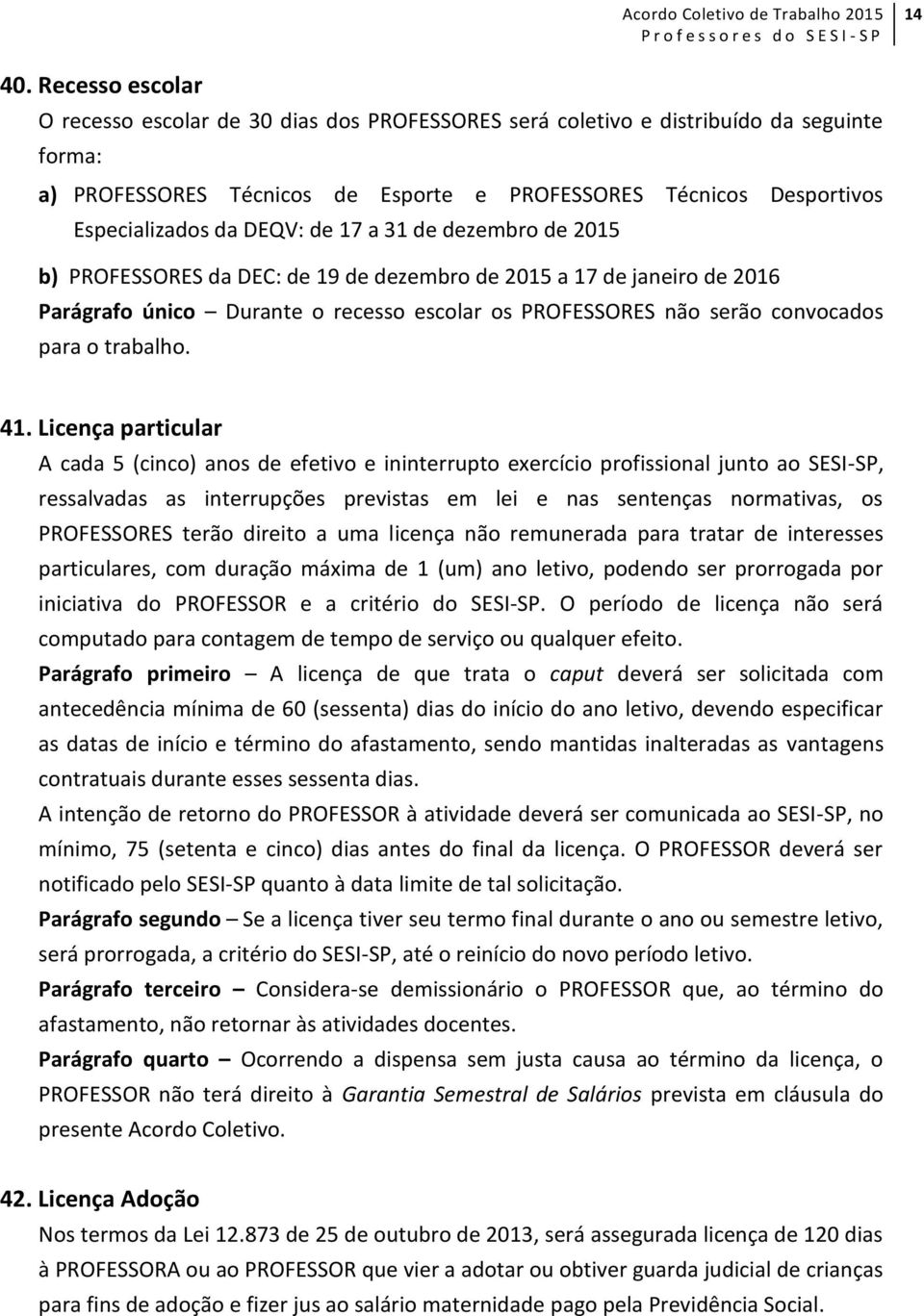 DEQV: de 17 a 31 de dezembro de 2015 b) PROFESSORES da DEC: de 19 de dezembro de 2015 a 17 de janeiro de 2016 Parágrafo único Durante o recesso escolar os PROFESSORES não serão convocados para o