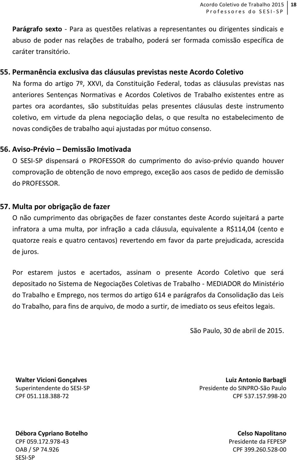 Coletivos de Trabalho existentes entre as partes ora acordantes, são substituídas pelas presentes cláusulas deste instrumento coletivo, em virtude da plena negociação delas, o que resulta no