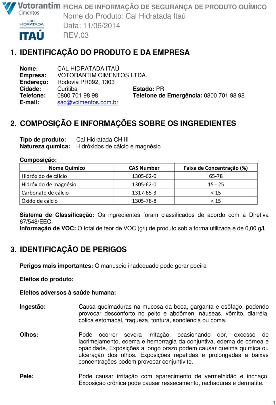 COMPOSIÇÃO E INFORMAÇÕES SOBRE OS INGREDIENTES Tipo de produto: Cal Hidratada CH III Natureza química: Hidróxidos de cálcio e magnésio Composição: Nome Químico CAS Number Faixa de Concentração (%)