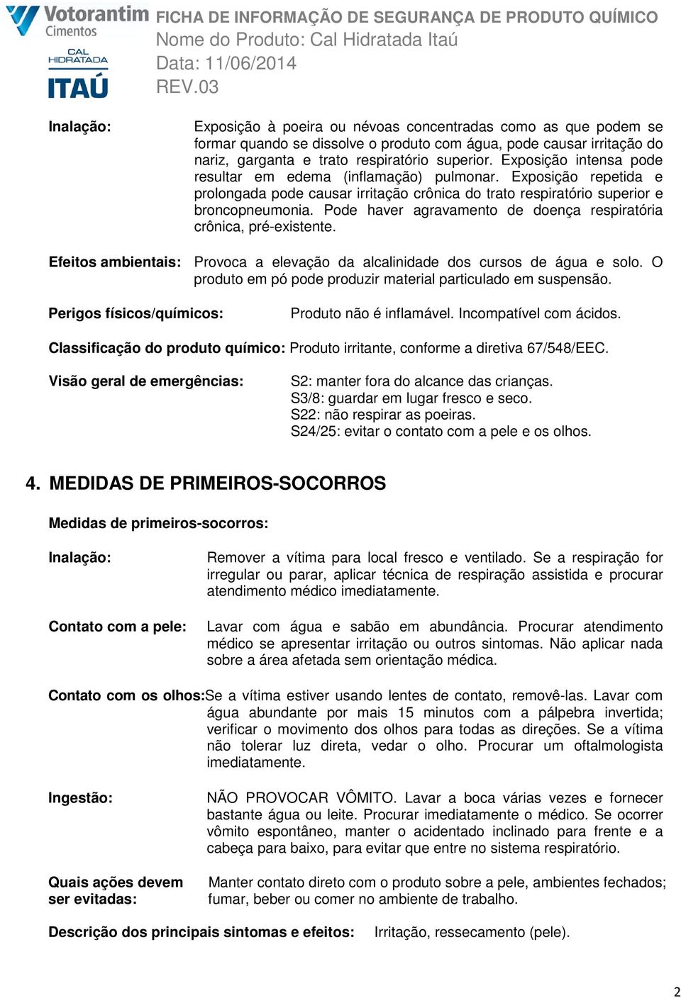 Pode haver agravamento de doença respiratória crônica, pré-existente. Efeitos ambientais: Provoca a elevação da alcalinidade dos cursos de água e solo.