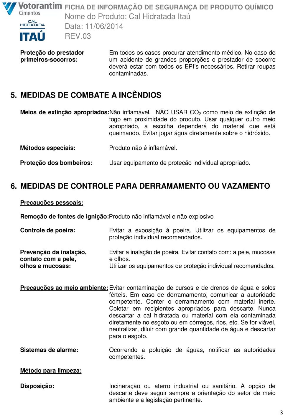 MEDIDAS DE COMBATE A INCÊNDIOS Meios de extinção apropriados:não inflamável. NÃO USAR CO 2 como meio de extinção de fogo em proximidade do produto.