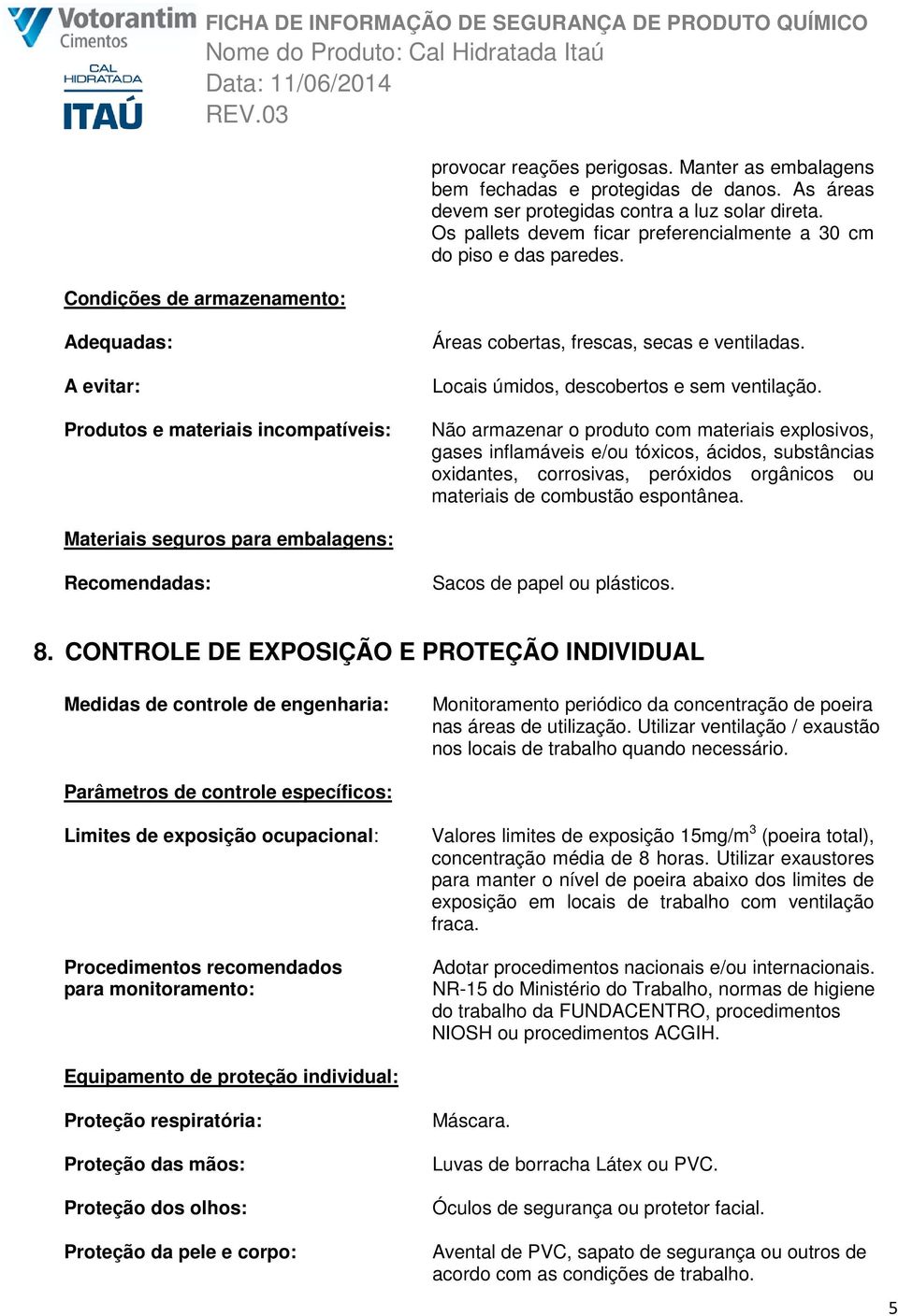 Locais úmidos, descobertos e sem ventilação.