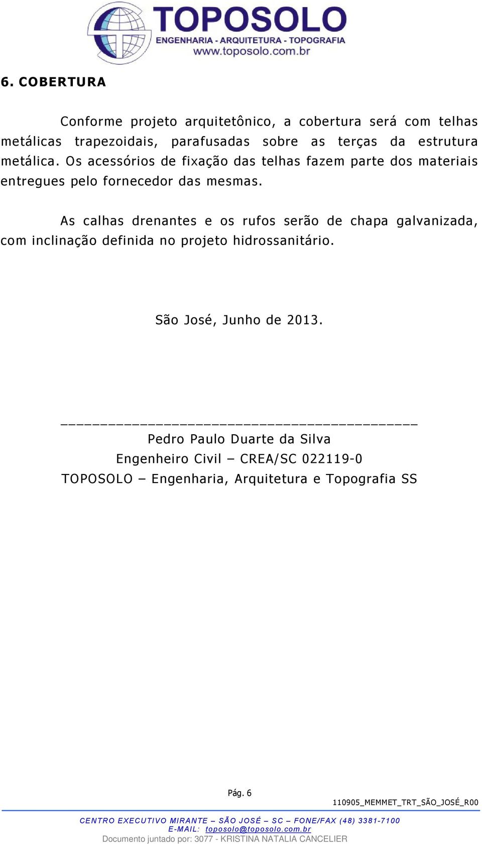 As calhas drenantes e os rufos serão de chapa galvanizada, com inclinação definida no projeto hidrossanitário.