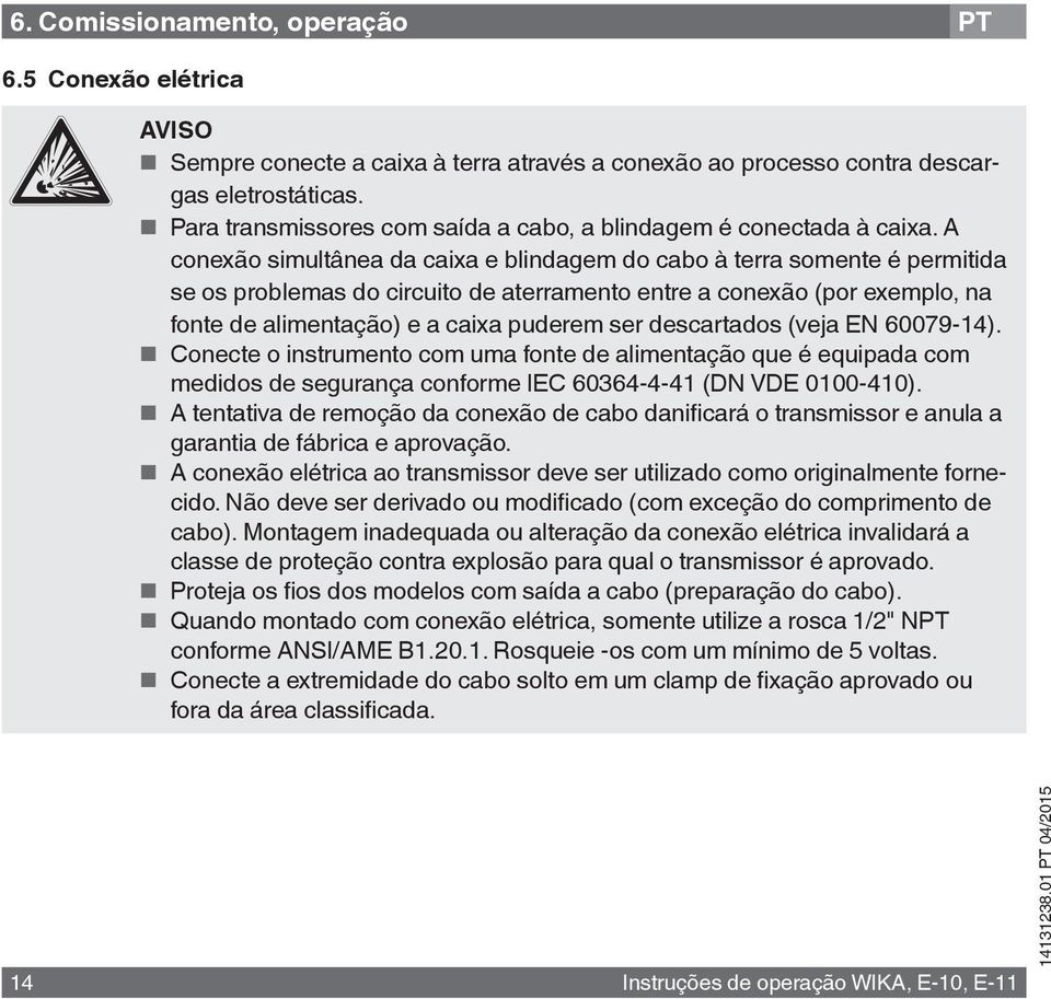 A conexão simultânea da caixa e blindagem do cabo à terra somente é permitida se os problemas do circuito de aterramento entre a conexão (por exemplo, na fonte de alimentação) e a caixa puderem ser