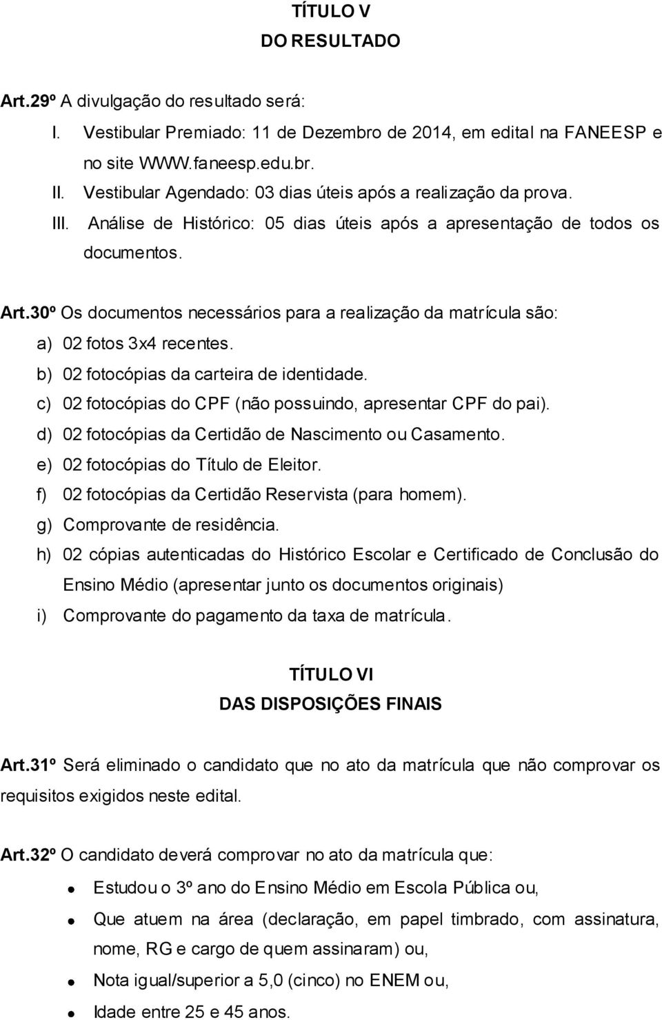 30º Os documentos necessários para a realização da matrícula são: a) 02 fotos 3x4 recentes. b) 02 fotocópias da carteira de identidade. c) 02 fotocópias do CPF (não possuindo, apresentar CPF do pai).