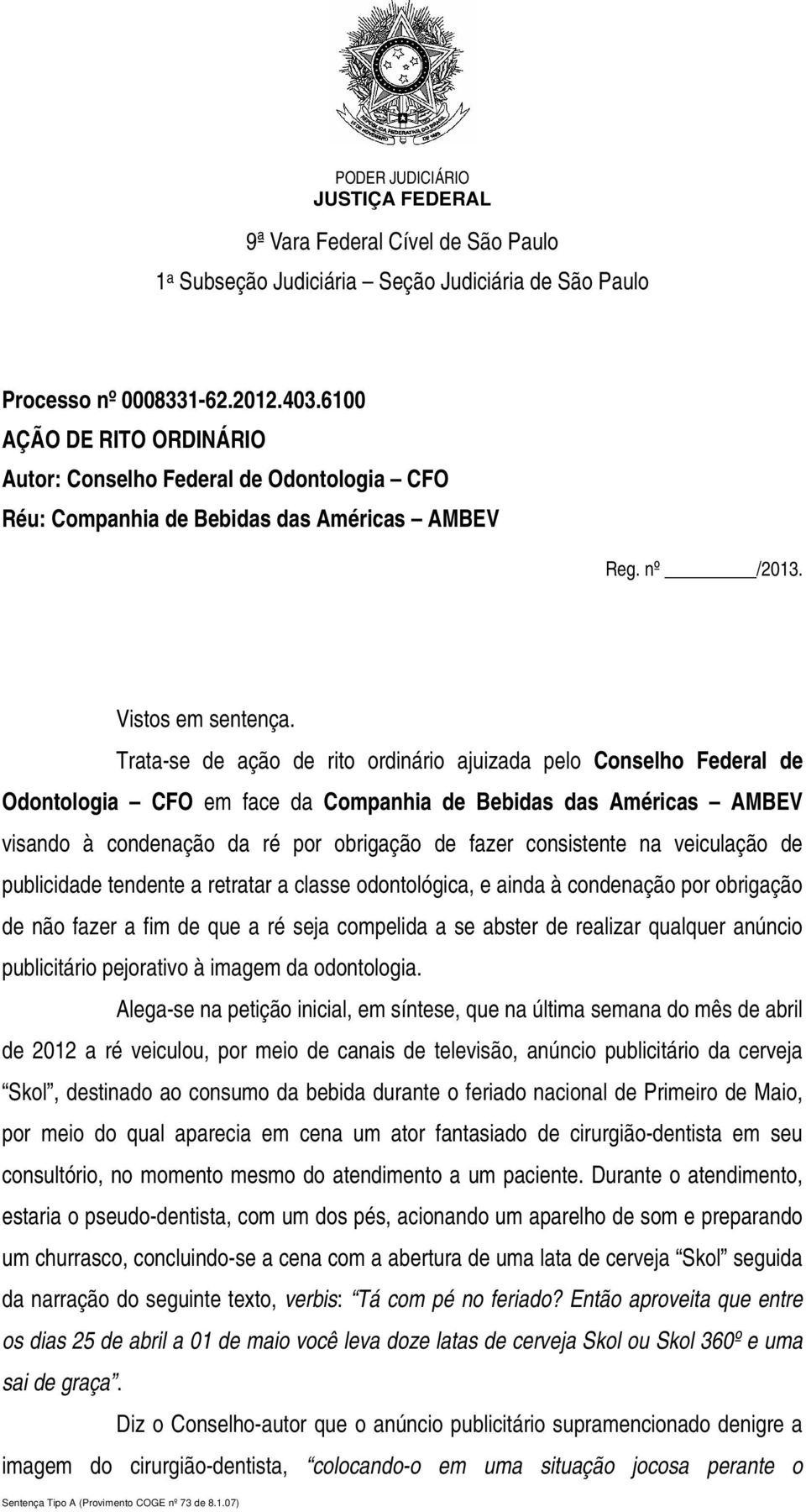 Trata-se de ação de rito ordinário ajuizada pelo Conselho Federal de Odontologia CFO em face da Companhia de Bebidas das Américas AMBEV visando à condenação da ré por obrigação de fazer consistente