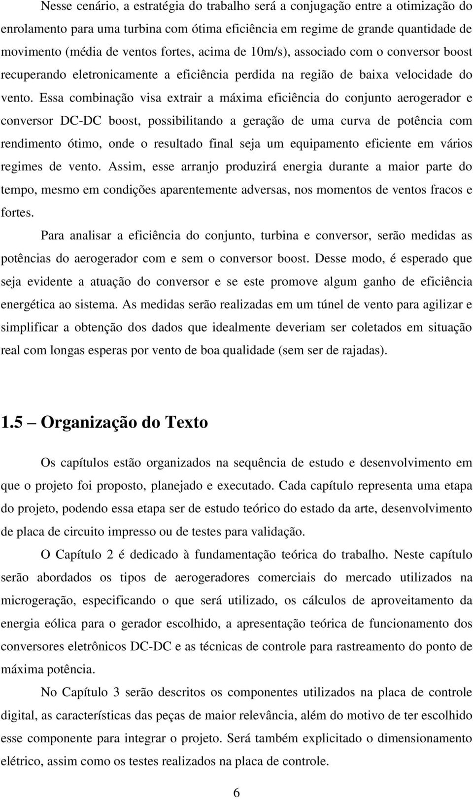 Essa combinação visa extrair a máxima eficiência do conjunto aerogerador e conversor DC-DC boost, possibilitando a geração de uma curva de potência com rendimento ótimo, onde o resultado final seja