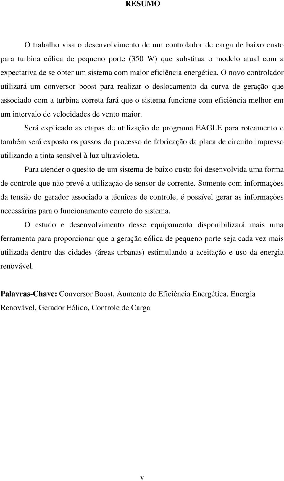 O novo controlador utilizará um conversor boost para realizar o deslocamento da curva de geração que associado com a turbina correta fará que o sistema funcione com eficiência melhor em um intervalo