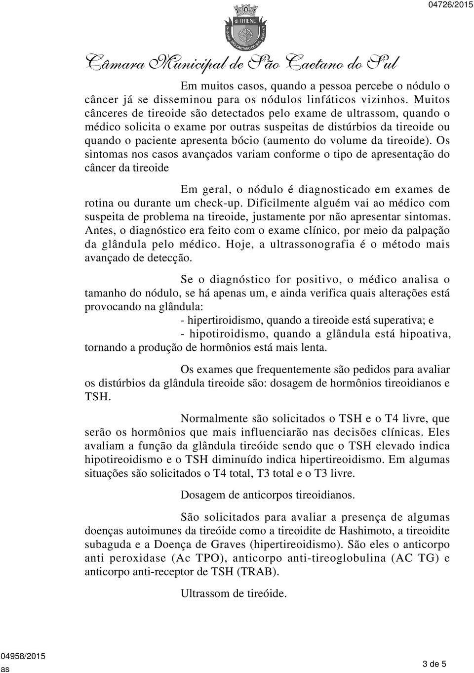 da tireoide). Os sintom nos cos avançados variam conforme o tipo de apresentação do câncer da tireoide Em geral, o nódulo é diagnosticado em exames de rotina ou durante um check-up.