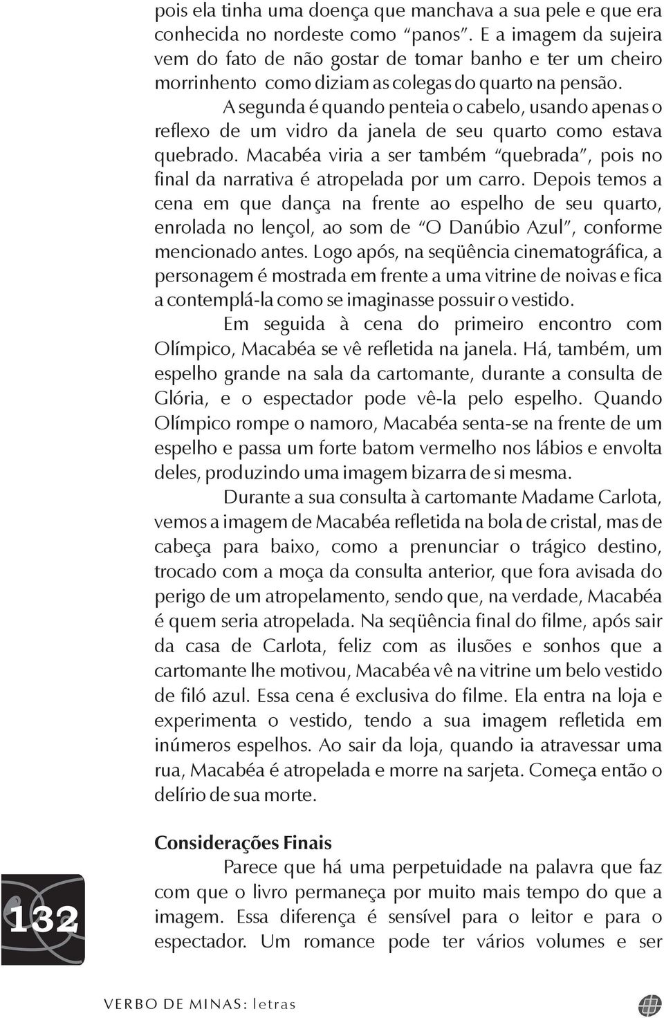 A segunda é quando penteia o cabelo, usando apenas o reflexo de um vidro da janela de seu quarto como estava quebrado.