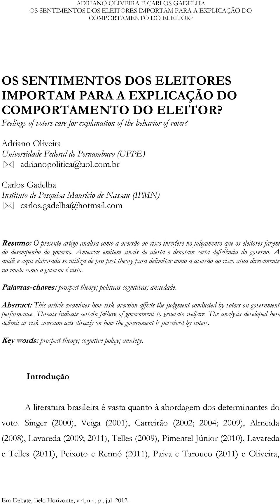 com Resumo: O presente artigo analisa como a aversão ao risco interfere no julgamento que os eleitores fazem do desempenho do governo.