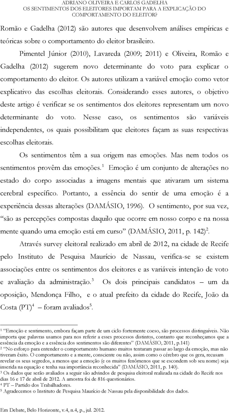 Os autores utilizam a variável emoção como vetor explicativo das escolhas eleitorais.