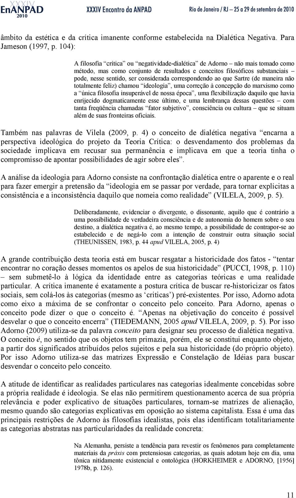 correspondendo ao que Sartre (de maneira não totalmente feliz) chamou ideologia, uma correção à concepção do marxismo como a única filosofia insuperável de nossa época, uma flexibilização daquilo que