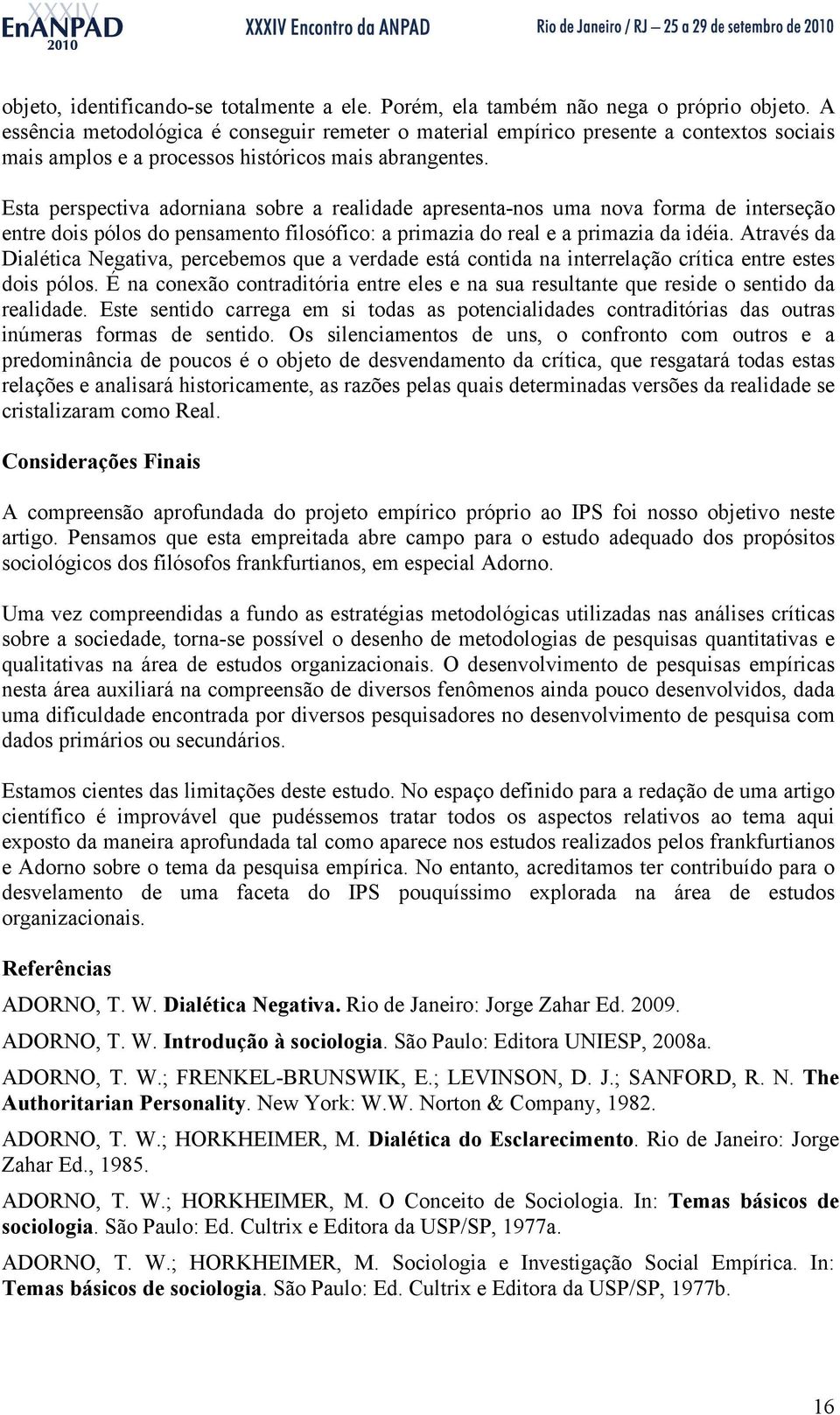 Esta perspectiva adorniana sobre a realidade apresenta-nos uma nova forma de interseção entre dois pólos do pensamento filosófico: a primazia do real e a primazia da idéia.