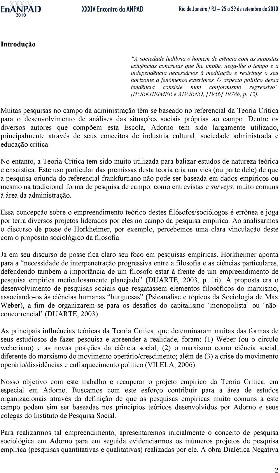 Muitas pesquisas no campo da administração têm se baseado no referencial da Teoria Crítica para o desenvolvimento de análises das situações sociais próprias ao campo.